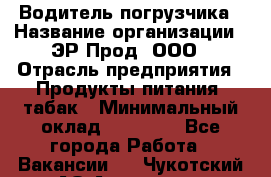 Водитель погрузчика › Название организации ­ ЭР-Прод, ООО › Отрасль предприятия ­ Продукты питания, табак › Минимальный оклад ­ 21 000 - Все города Работа » Вакансии   . Чукотский АО,Анадырь г.